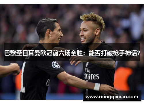 巴黎圣日耳曼欧冠前六场全胜：能否打破枪手神话？